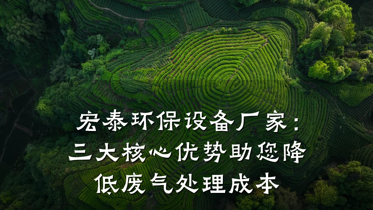 宏泰环保设备厂家:三大核心优势助您降低废气处理成本