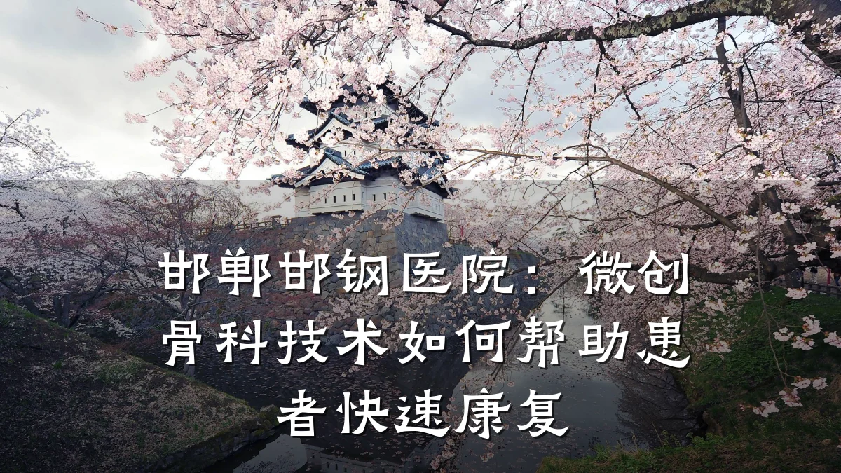 邯郸邯钢医院：微创骨科技术如何帮助患者快速康复
