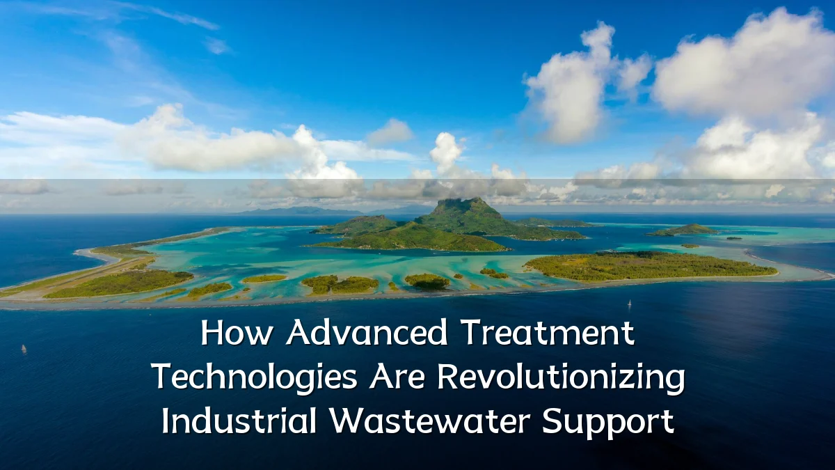 How Advanced Treatment Technologies Are Revolutionizing Industrial Wastewater Support