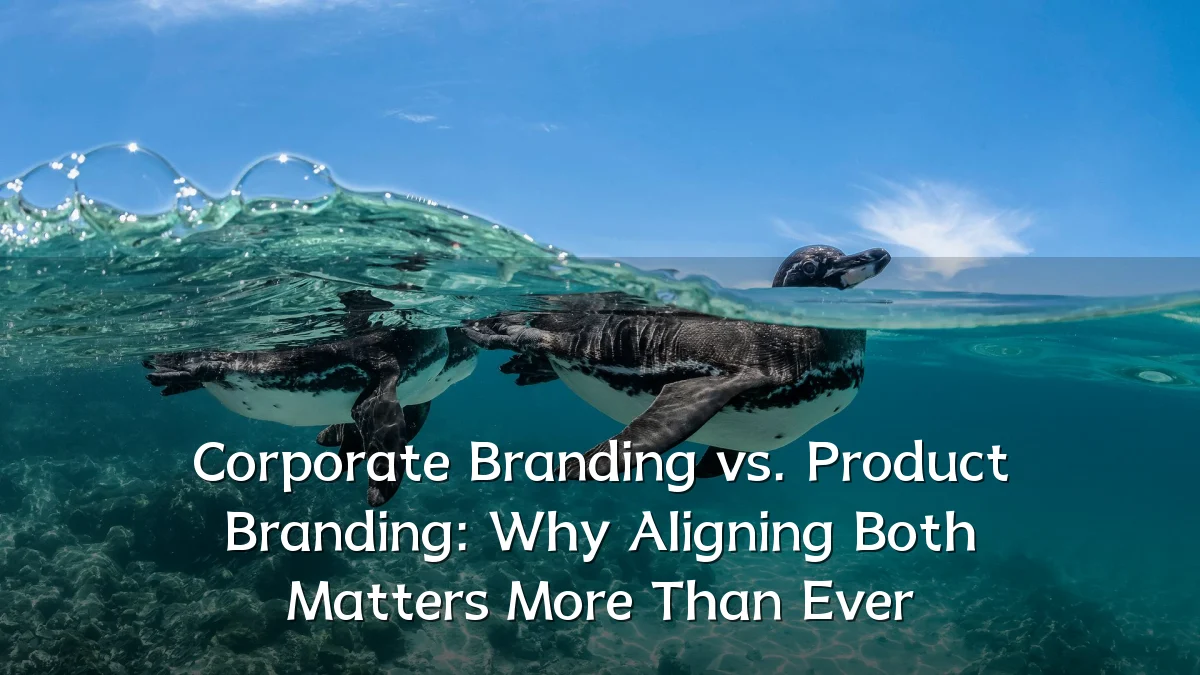 Corporate Branding vs. Product Branding: Why Aligning Both Matters More Than Ever