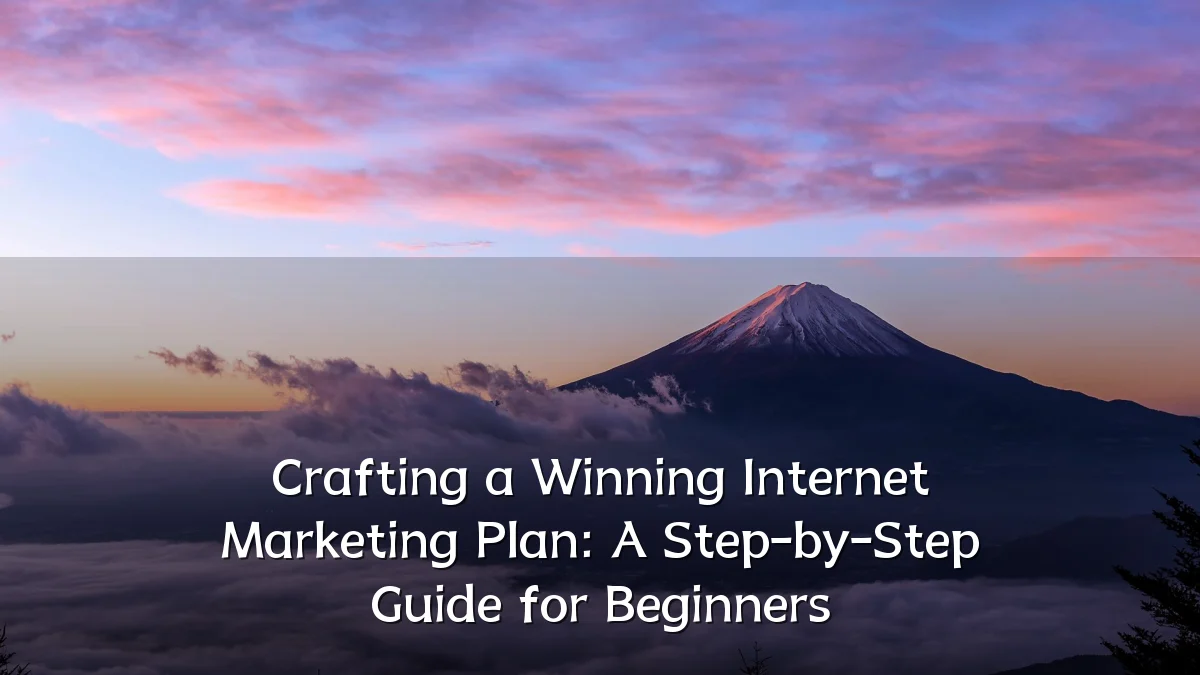 Crafting a Winning Internet Marketing Plan: A Step-by-Step Guide for Beginners
