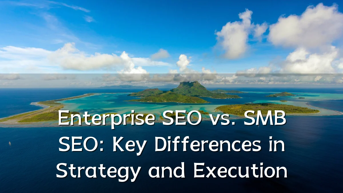 Enterprise SEO vs. SMB SEO: Key Differences in Strategy and Execution
