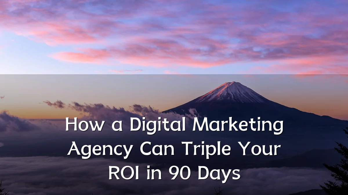 How a Digital Marketing Agency Can Triple Your ROI in 90 Days