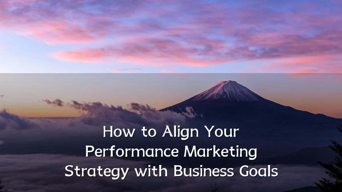 How to Align Your Performance Marketing Strategy with Business Goals