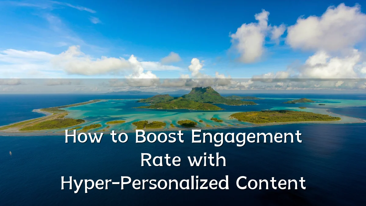 How to Boost Engagement Rate with Hyper-Personalized Content