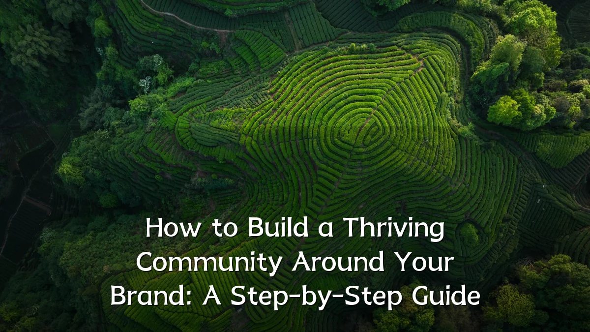 How to Build a Thriving Community Around Your Brand: A Step-by-Step Guide