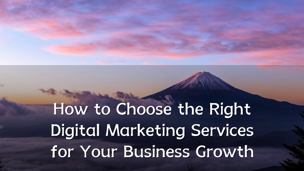 How to Choose the Right Digital Marketing Services for Your Business Growth