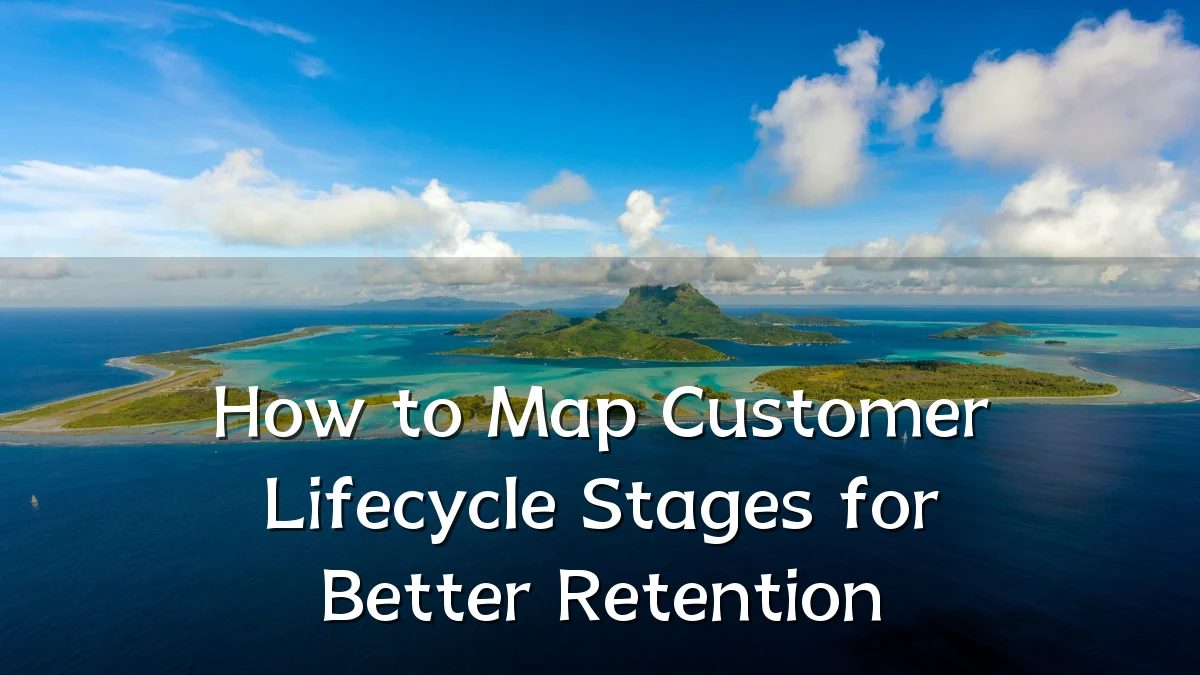 How to Map Customer Lifecycle Stages for Better Retention