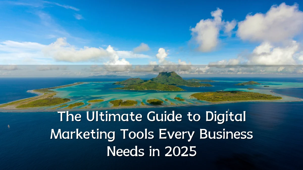 The Ultimate Guide to Digital Marketing Tools Every Business Needs in 2025