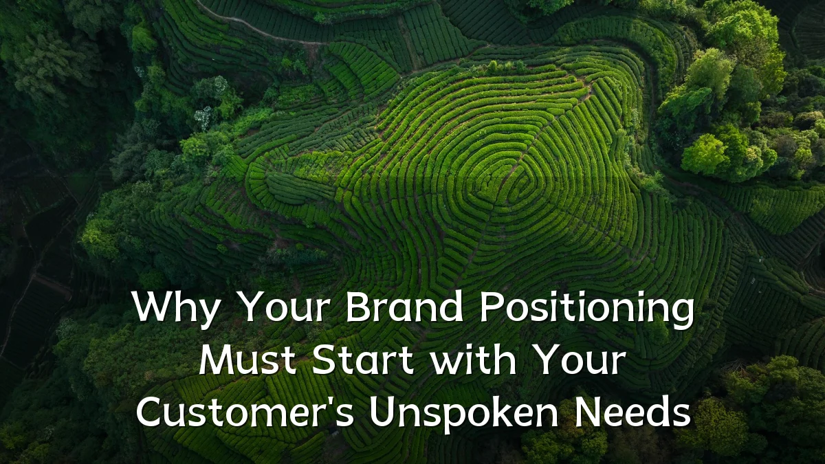 Why Your Brand Positioning Must Start with Your Customer's Unspoken Needs
