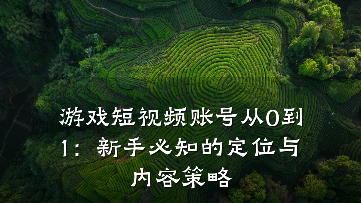 游戏短视频账号从0到1:新手必知的定位与内容策略