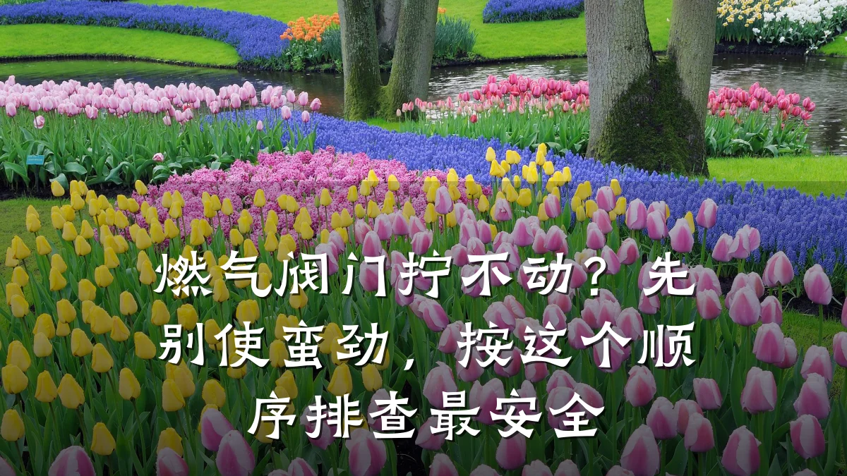 燃气阀门拧不动?先别使蛮劲,按这个顺序排查最安全